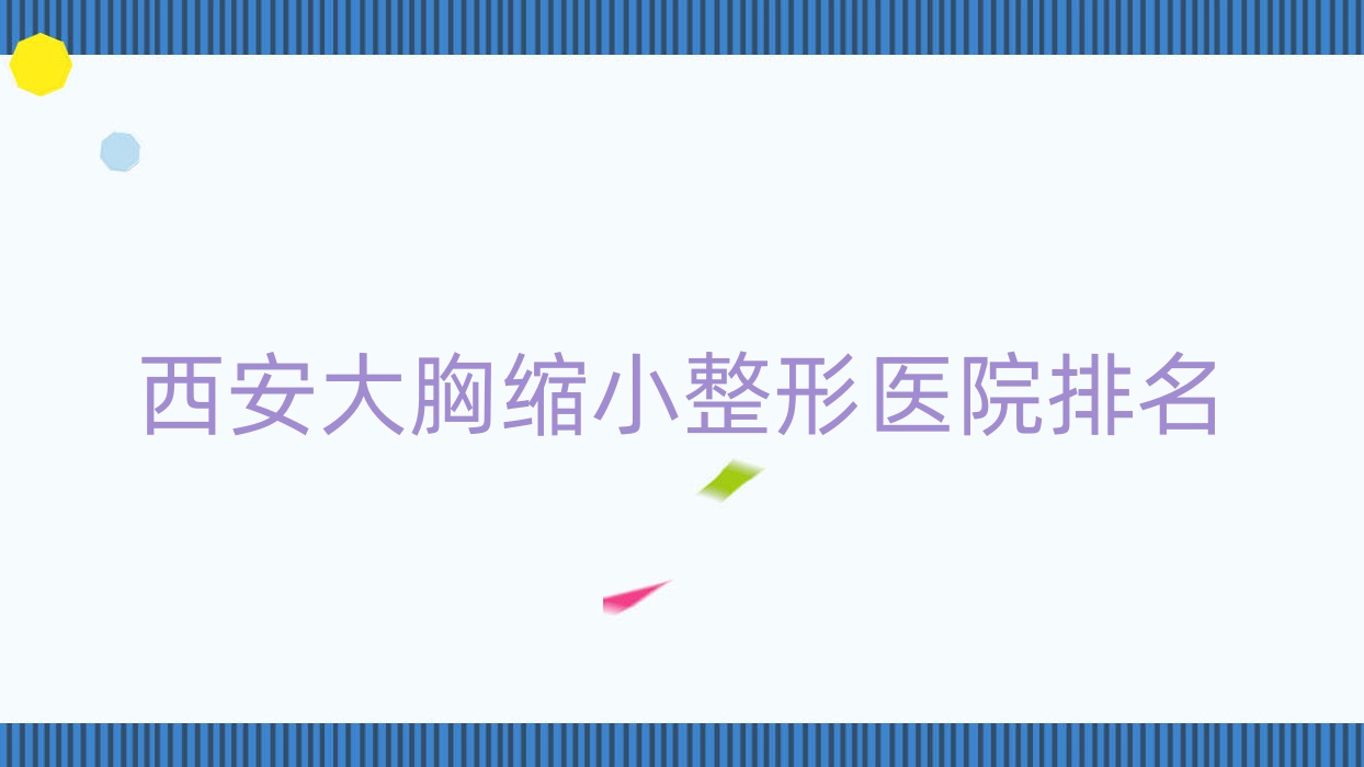 西安大胸縮小哪家醫(yī)院較好？人氣排行前10，禾渼匯等聲譽(yù)入選