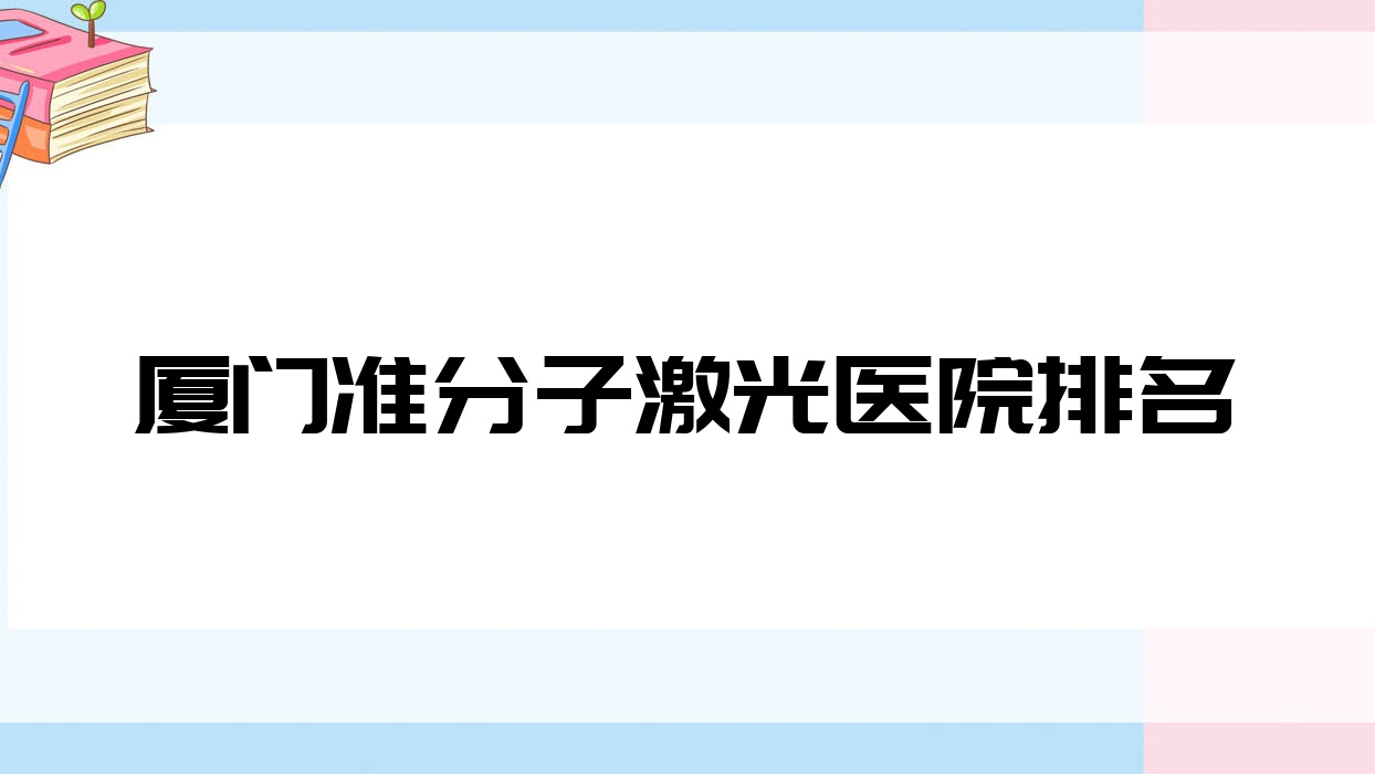 廈門準(zhǔn)分子激光好的醫(yī)院排名，親們真實(shí)點(diǎn)評醫(yī)院分享