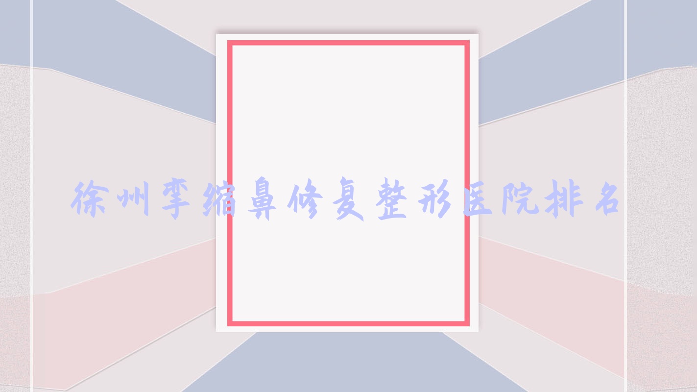 徐州攣縮鼻修復(fù)醫(yī)院價(jià)格發(fā)布:排名靠前的美玲醫(yī)學(xué)攣縮鼻修復(fù)費(fèi)用3000起