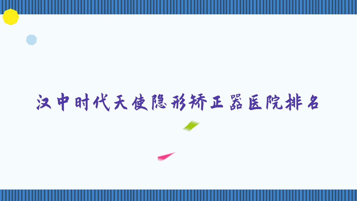 漢中時代天使隱形矯正器醫(yī)院排名漢中時代天使隱形矯正器恩佳齒科好還便宜