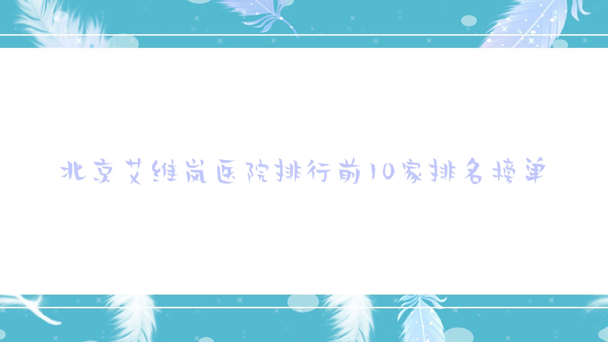 北京艾維嵐醫(yī)院排行前10家排名榜單預(yù)覽|華真堂是當?shù)責衢T醫(yī)院