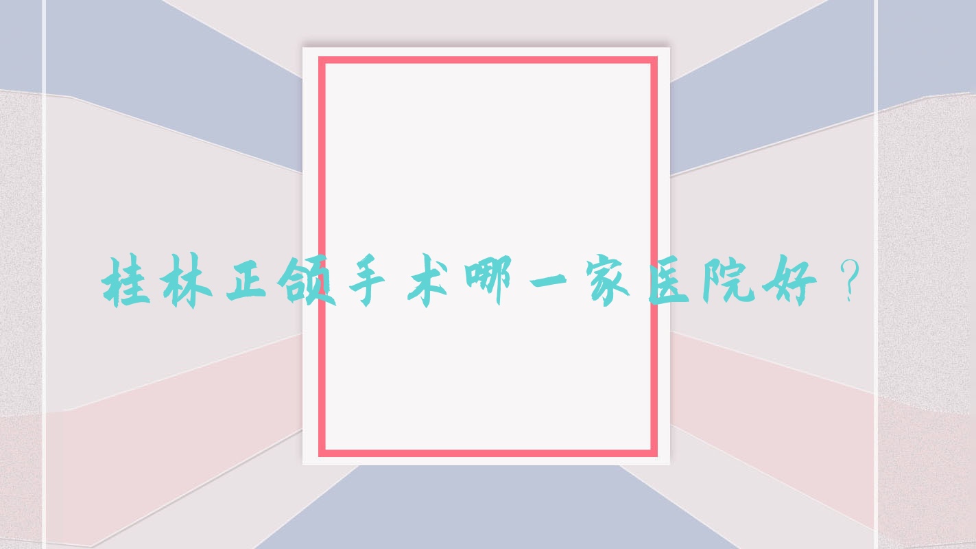 桂林正頜手術哪一家醫(yī)院好？桂林偏頜正頜手術/地包天正頜手術挑選這幾個