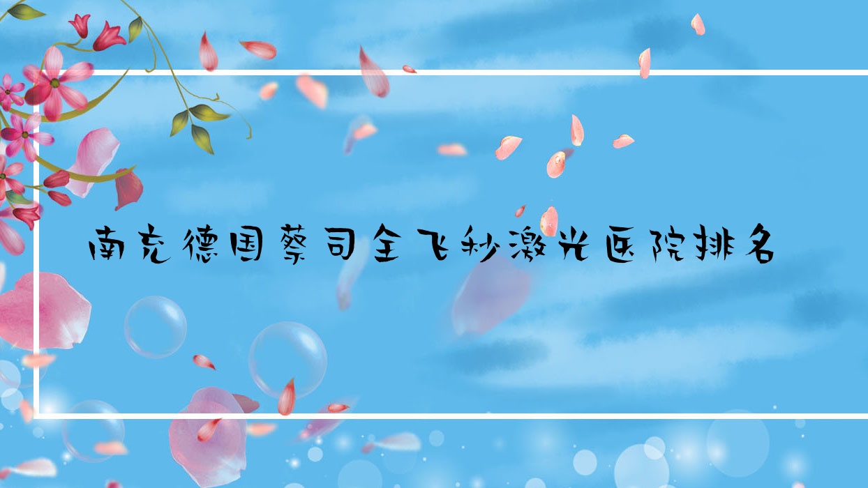 南充德國蔡司全飛秒激光好的醫(yī)院排名，朋友們真實評價醫(yī)院分享