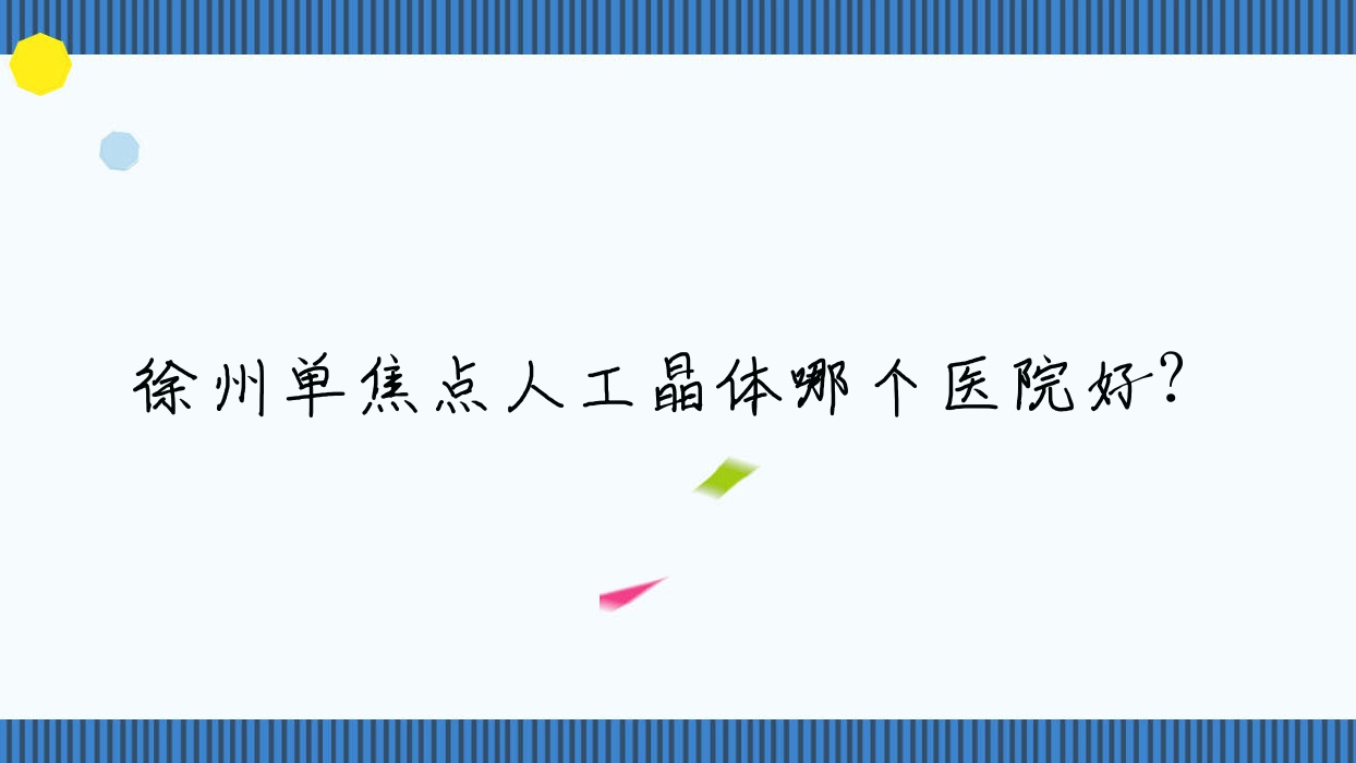 徐州單焦點(diǎn)人工晶體哪個(gè)醫(yī)院好？2023排名榜:礦山醫(yī)院|中心醫(yī)院|新沂市人民醫(yī)院等入圍！附價(jià)格表
