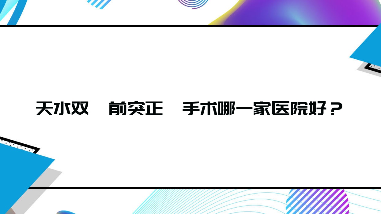 天水双颌前突正颌手术哪一家医院好?排名前十医院有松鼠/博仁 天水双颌前突正颌手术哪一家医院好?排名前十医院有松鼠/博仁