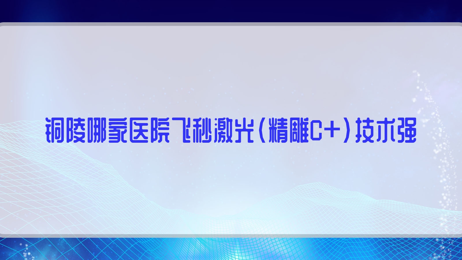 銅陵哪家醫(yī)院飛秒激光（精雕C+）技術(shù)強(qiáng)？精選十家高人氣醫(yī)院,附醫(yī)院全面介紹