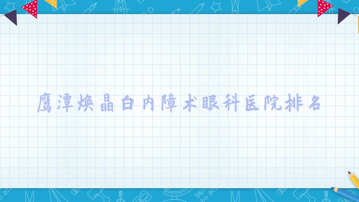 鹰潭焕晶白内障术好的医院排名:焕晶白内障术好的正规医院除了中医院还有这5家 鹰潭焕晶白内障术好的医院排名:焕晶白内障术好的正规医院除了中医院还有这5家