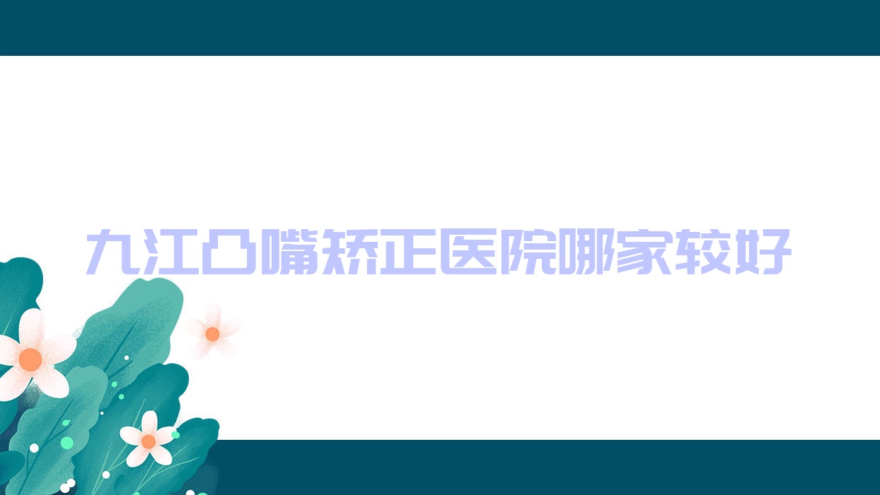 九江凸嘴矫正医院哪家较好?做下颌角磨骨/轮廓三件套的医院有这十家 九江凸嘴矫正医院哪家较好?做下颌角磨骨/轮廓三件套的医院有这十家