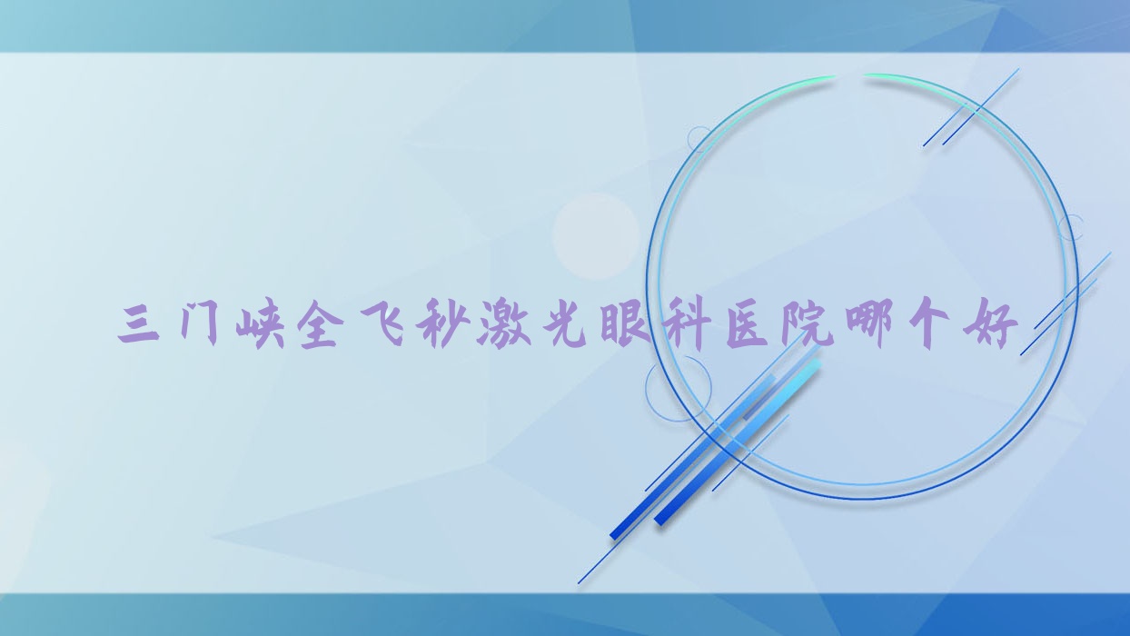 三門峽全飛秒激光醫(yī)院哪個好？靈寶市第三人民醫(yī)院|義馬市人民醫(yī)院，附價格表