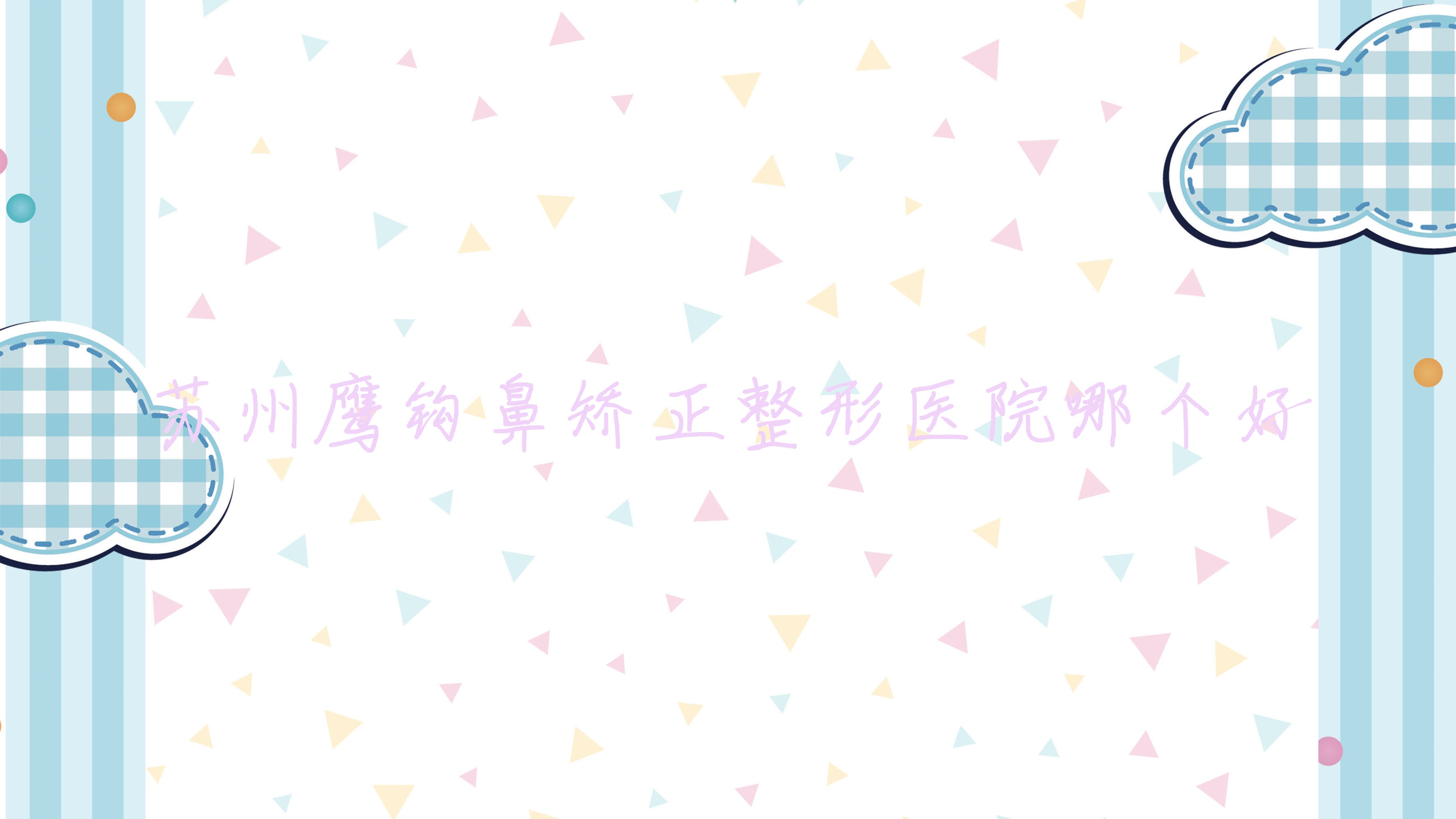 苏州鹰钩鼻矫正医院哪个好?科氏|晖邦智美,附带价格表 苏州鹰钩鼻矫正医院哪个好?科氏|晖邦智美,附带价格表