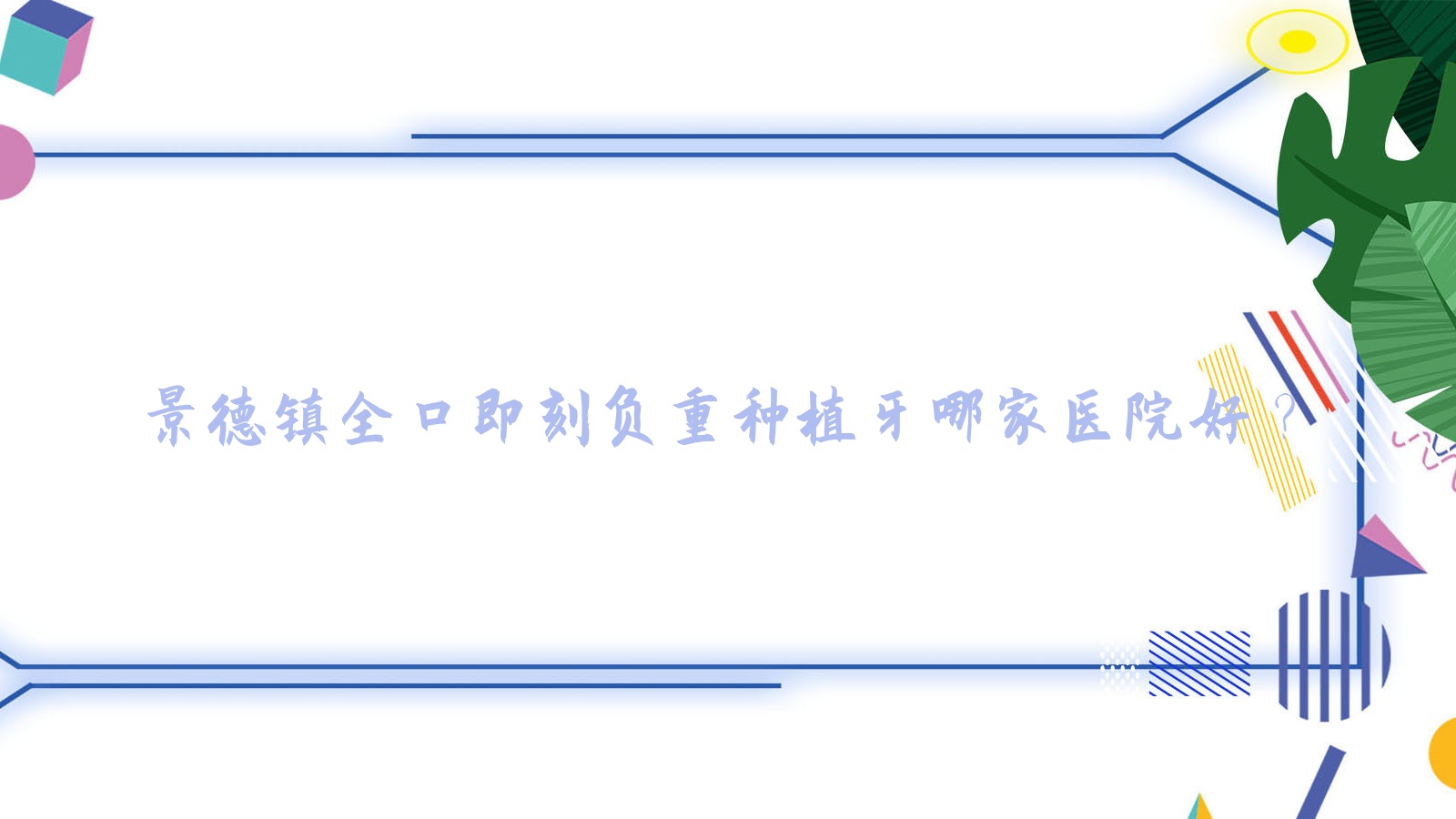 景德鎮(zhèn)全口即刻負(fù)重種植牙哪家醫(yī)院好？排名前十醫(yī)院有瓷城醫(yī)院/珠山朱煥新