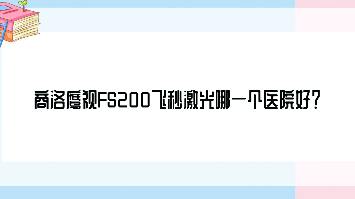 商洛鷹視FS200飛秒激光哪一個(gè)醫(yī)院好？甄選5家本地技術(shù)比較高的整形機(jī)構(gòu)