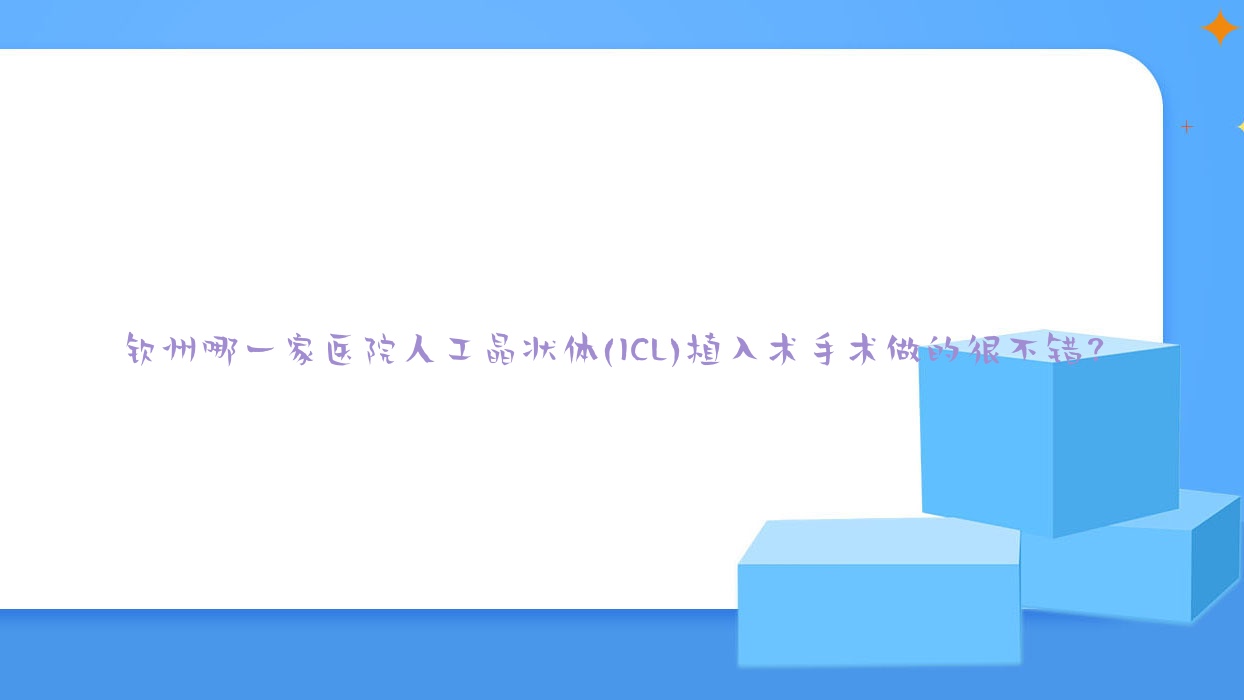 欽州哪一家醫(yī)院人工晶狀體(ICL)植入術(shù)手術(shù)做的很不錯？新版欽州人工晶狀體(ICL)植入術(shù)排名榜TOP五醫(yī)院出爐