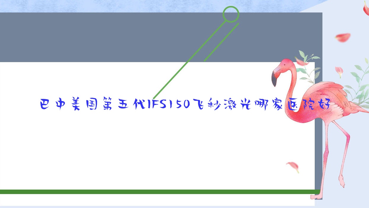 巴中美國(guó)第五代IFS150飛秒激光哪家醫(yī)院好？眼科醫(yī)院、聲譽(yù)評(píng)測(cè)費(fèi)用價(jià)目表預(yù)覽！