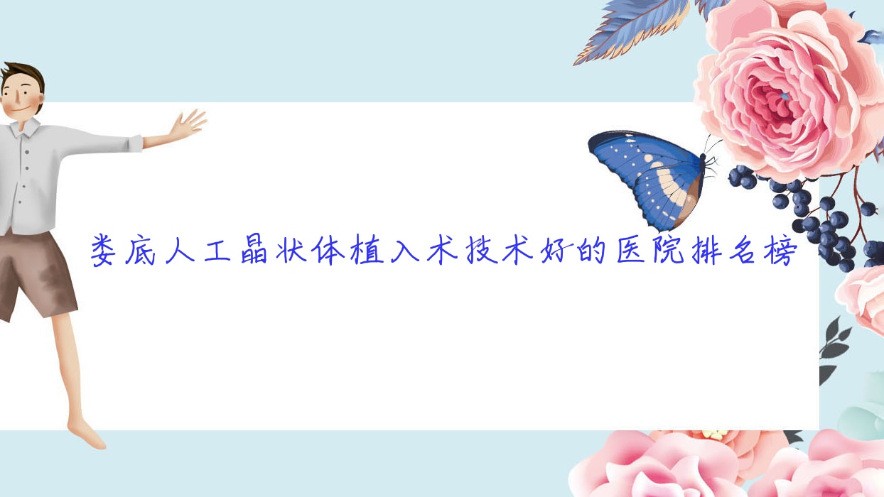 發(fā)布！婁底人工晶狀體植入術(shù)技術(shù)好的醫(yī)院排名榜|前10名全面介紹,有幾家是公辦