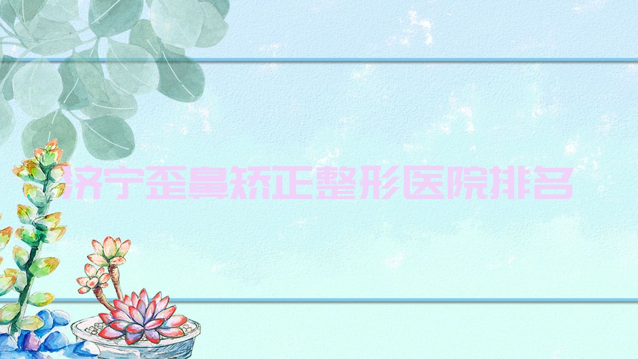 濟(jì)寧歪鼻矯正哪家醫(yī)院較好？人氣排行前10，紅房子醫(yī)院美容科等聲譽(yù)入圍