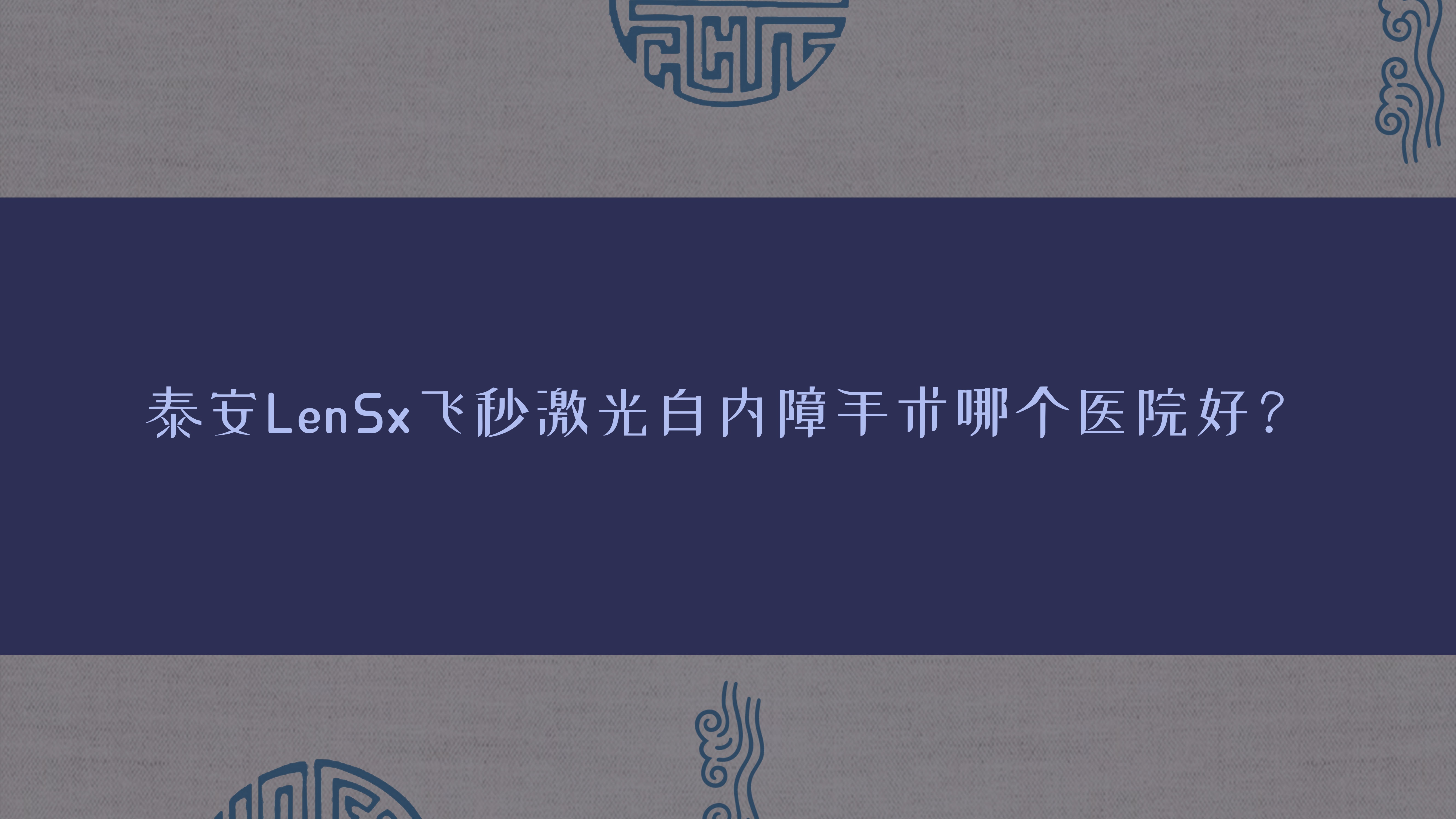 泰安LenSx飛秒激光白內(nèi)障手術(shù)哪個(gè)醫(yī)院好？泰山醫(yī)院、中醫(yī)醫(yī)院、立醫(yī)院等這10家技術(shù)強(qiáng)
