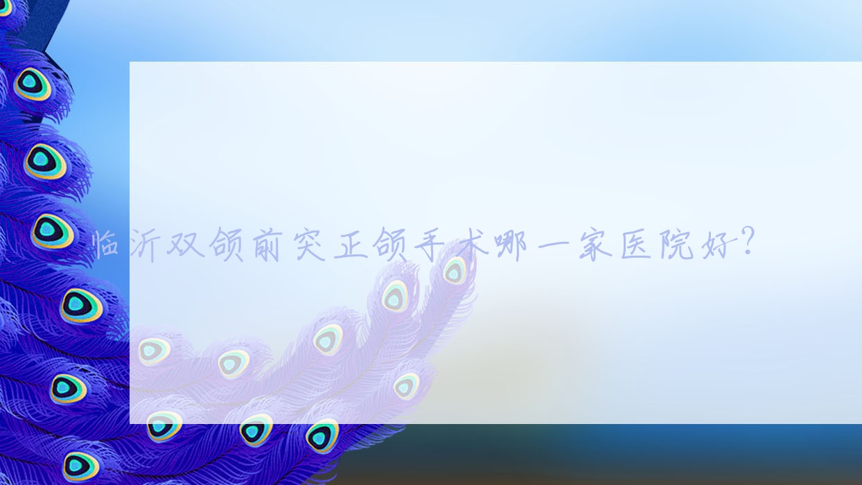 临沂双颌前突正颌手术哪一家医院好?临沂地包天正颌手术/偏颌正颌手术可选这几个 临沂双颌前突正颌手术哪一家医院好?临沂地包天正颌手术/偏颌正颌手术可选这几个