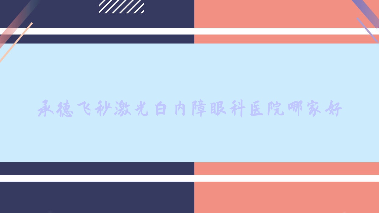 承德飛秒激光白內(nèi)障哪家好？承德眼科醫(yī)院排名中心醫(yī)院/醫(yī)學(xué)院附屬醫(yī)院/承鋼醫(yī)院