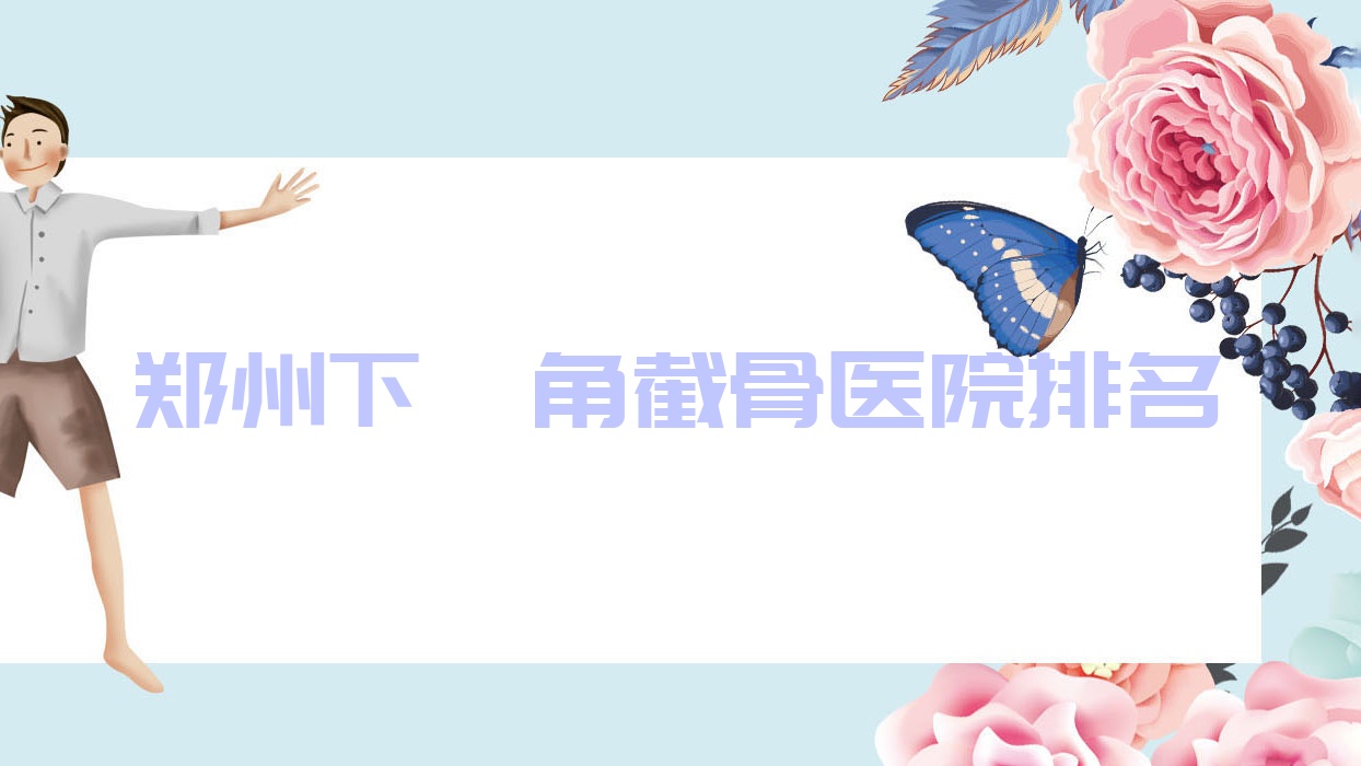 鄭州下頜角截骨好的醫(yī)院排名，朋友們真實(shí)點(diǎn)評(píng)醫(yī)院分享
