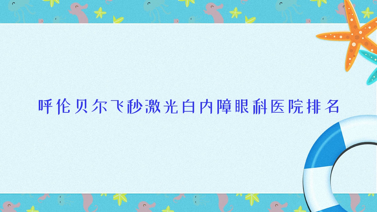 呼倫貝爾飛秒激光白內(nèi)障醫(yī)院排名前十:滿洲里市人民醫(yī)院|鄂倫春自治旗中蒙醫(yī)院飛秒激光白內(nèi)障好