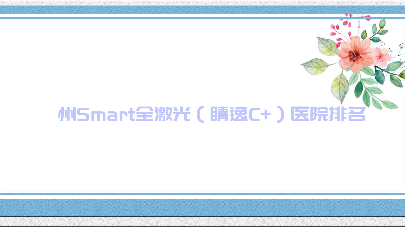 滁州Smart全激光（睛逸C+）正規(guī)的醫(yī)院:天長市中醫(yī)院、明光市中醫(yī)院、天長市人民醫(yī)院排名前10