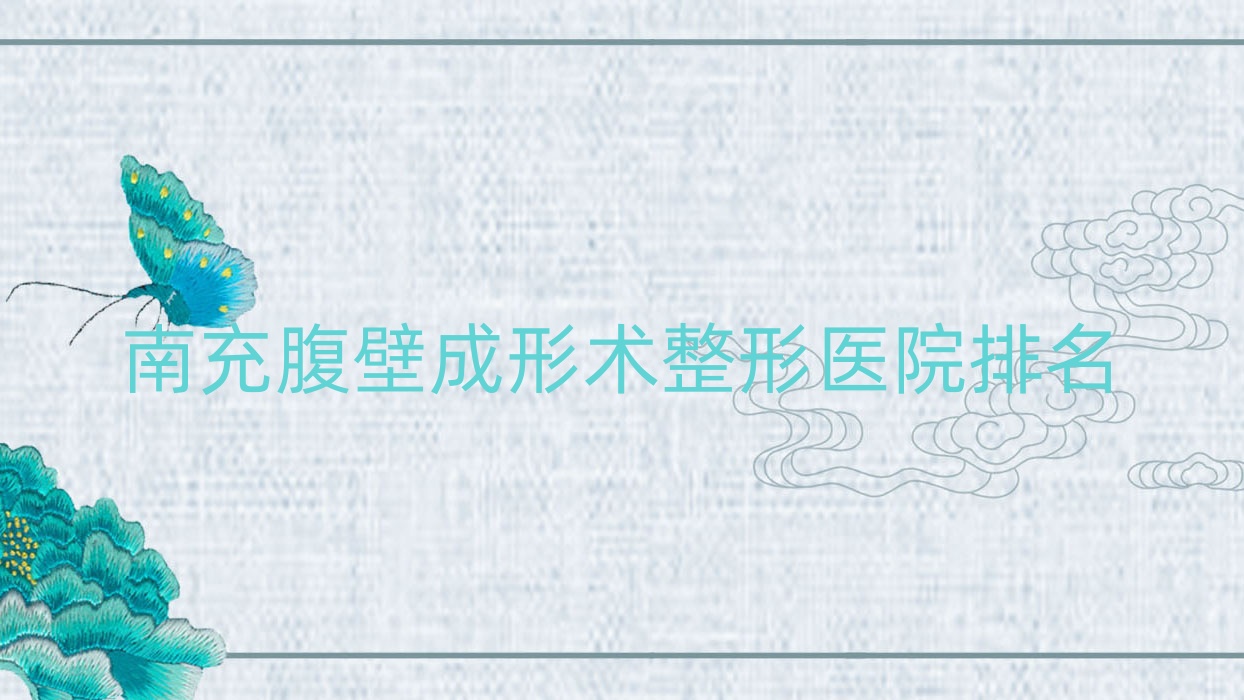 南充腹壁成形術(shù)好的醫(yī)院排名:腹壁成形術(shù)好的專業(yè)醫(yī)院除了營(yíng)山佰潤(rùn)還有這十家