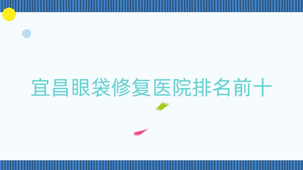 宜昌眼袋修复医院排名前十:中爱|芃吉做眶隔脂肪释放术很不错 宜昌眼袋修复医院排名前十:中爱|芃吉做眶隔脂肪释放术很不错