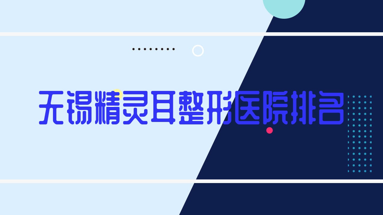 无锡精灵耳整形医院排名揭晓(江阴固本技术声誉不低) 无锡精灵耳整形医院排名揭晓(江阴固本技术声誉不低)