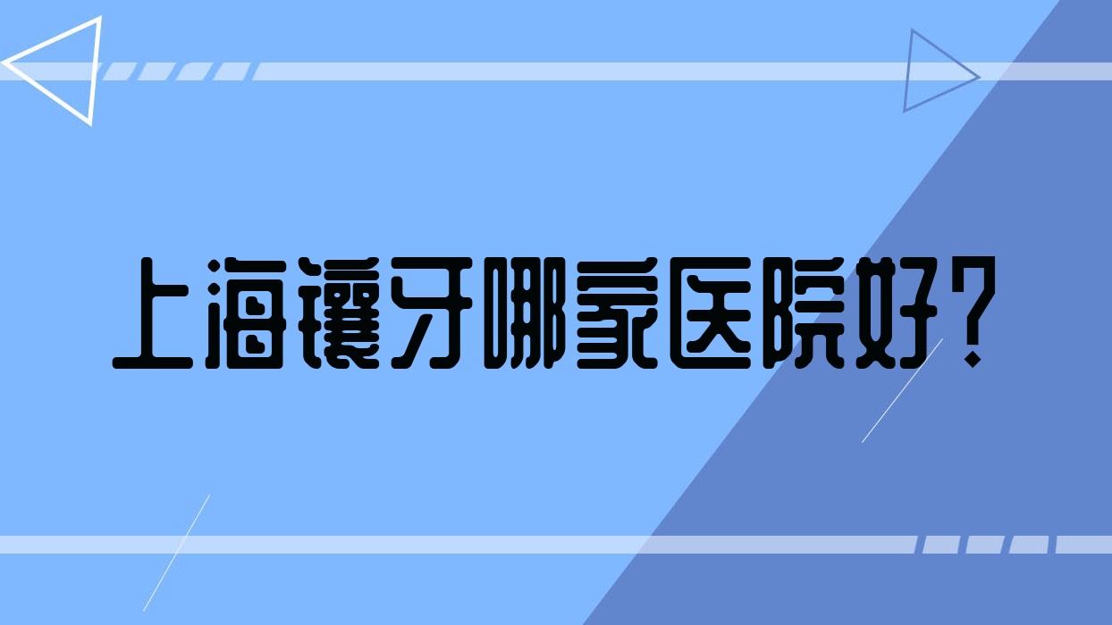 上海鑲牙哪家醫(yī)院好？上海牙齒缺損修復(fù)/牙齒缺損修復(fù)挑選這幾個(gè)