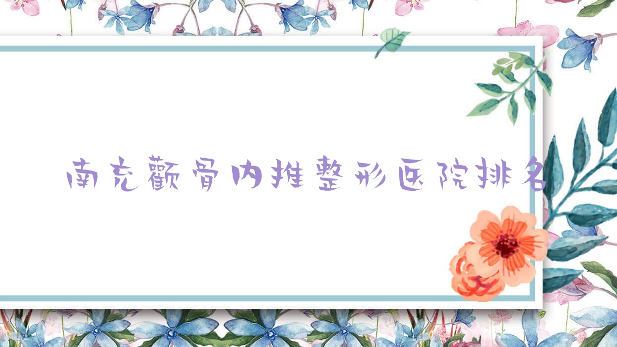 南充顴骨內(nèi)推醫(yī)院排名榜:顴骨擴(kuò)大/顴骨降低和磨顴骨醫(yī)院推薦