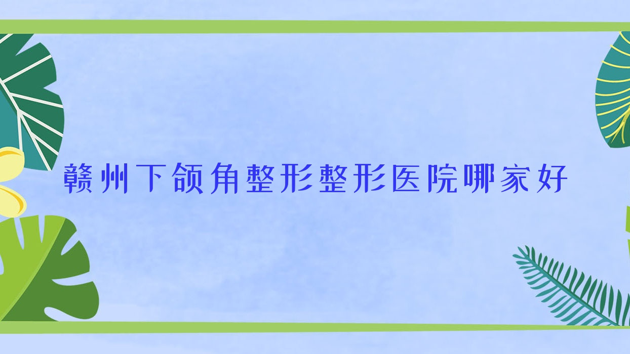 贛州下頜角整形整形醫(yī)院哪家好？贛州凸嘴矯正推薦韓美醫(yī)院|塞爾凡