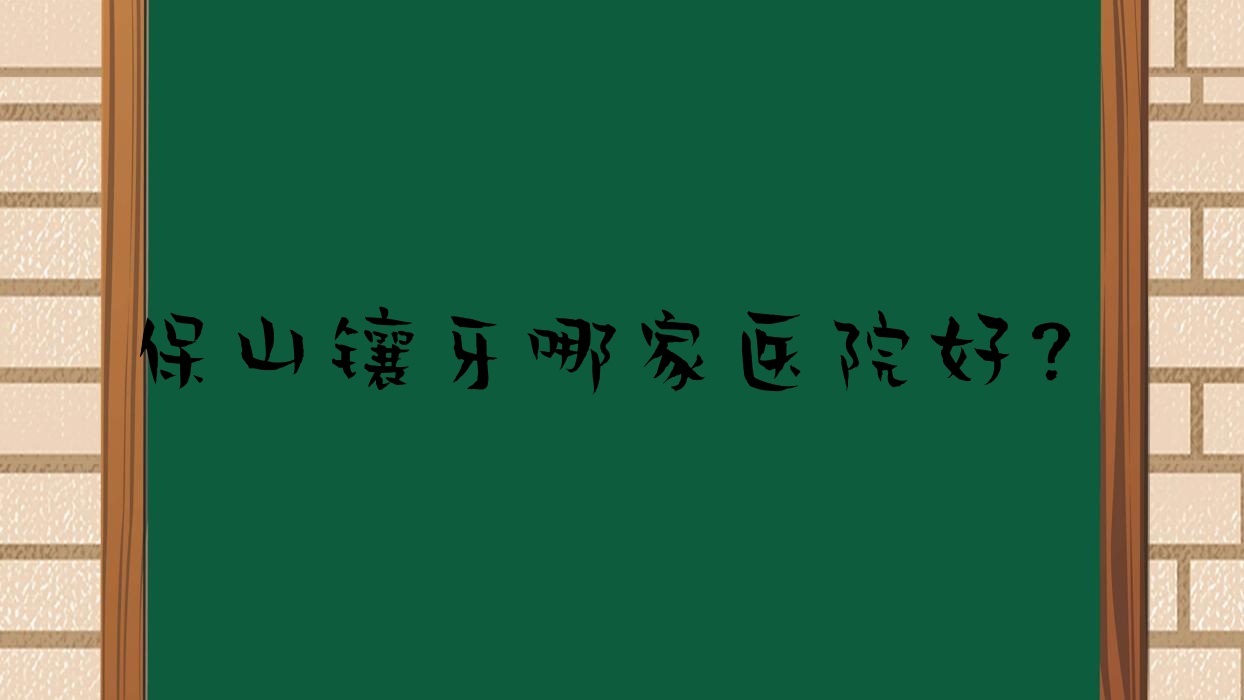 保山鑲牙哪家醫(yī)院好？保山鑲牙的醫(yī)院有德韓/德康醫(yī)院