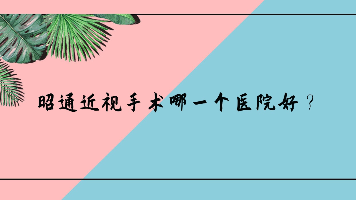 昭通近視手術哪一個醫(yī)院好？技術人氣相比:第二人民醫(yī)院、中醫(yī)院、中醫(yī)醫(yī)院等五家
