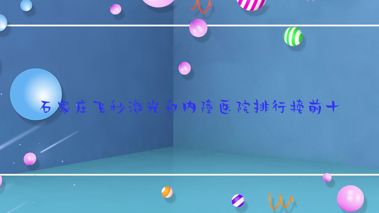 石家莊飛秒激光白內(nèi)障醫(yī)院排行榜前十有哪些石家莊比較好飛秒激光白內(nèi)障眼科醫(yī)院