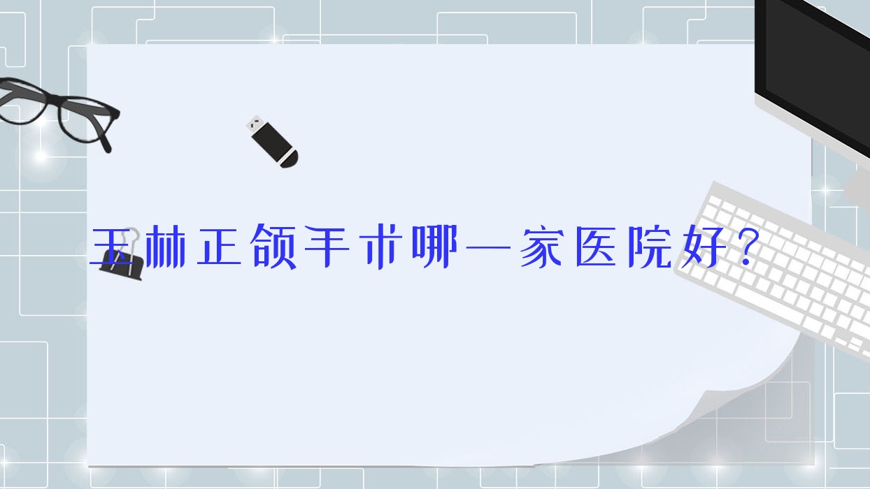 玉林正頜手術哪一家醫(yī)院好？玉林正頜手術的醫(yī)院有貴港桂平益美/北流印章