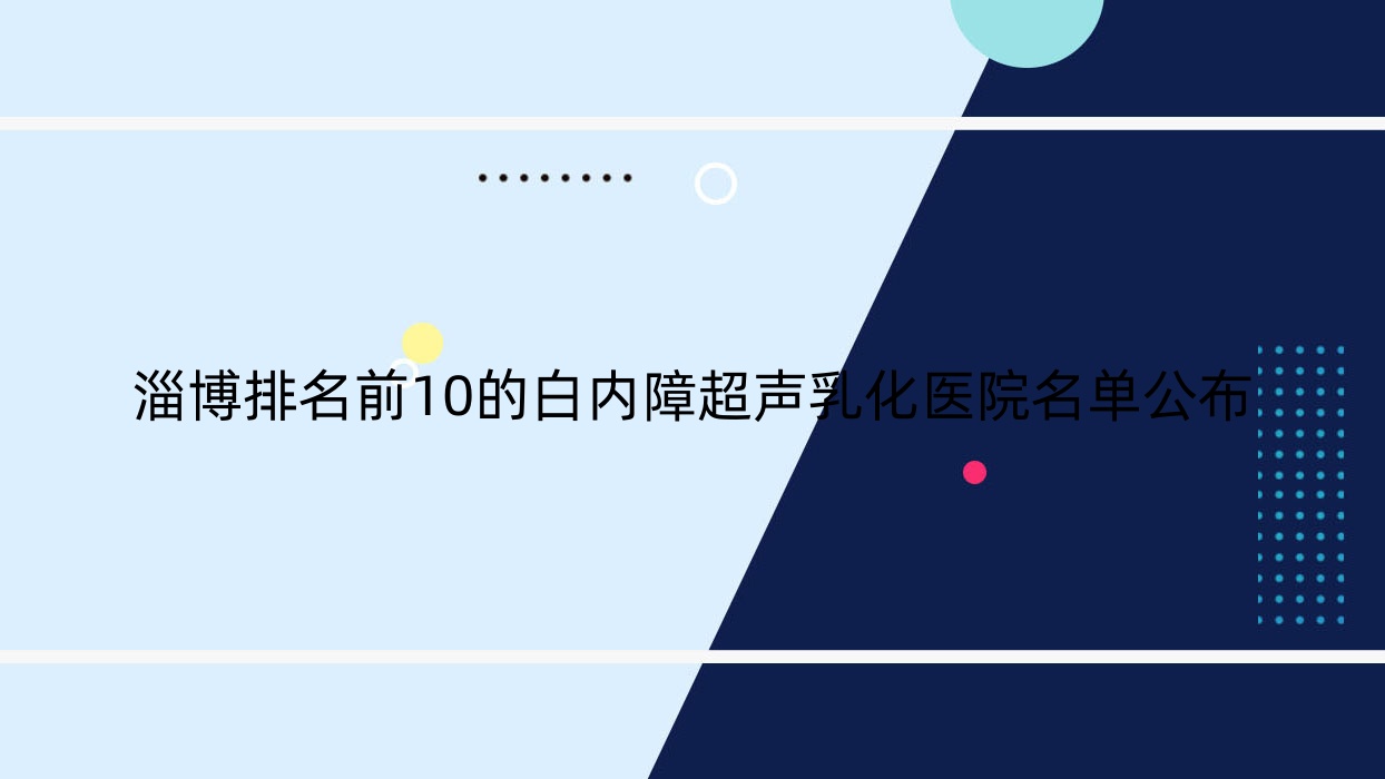 淄博排名前10的白内障超声乳化医院名单公布(推荐淄博白内障超声乳化较好的10家医院) 淄博排名前10的白内障超声乳化医院名单公布(推荐淄博白内障超声乳化较好的10家医院)
