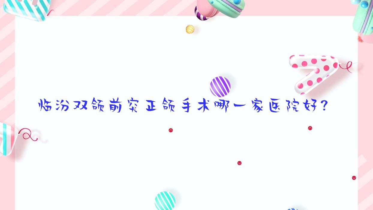 临汾双颌前突正颌手术哪一家医院好?临汾龅牙正颌手术/深覆盖正颌手术甄选这些 临汾双颌前突正颌手术哪一家医院好?临汾龅牙正颌手术/深覆盖正颌手术甄选这些