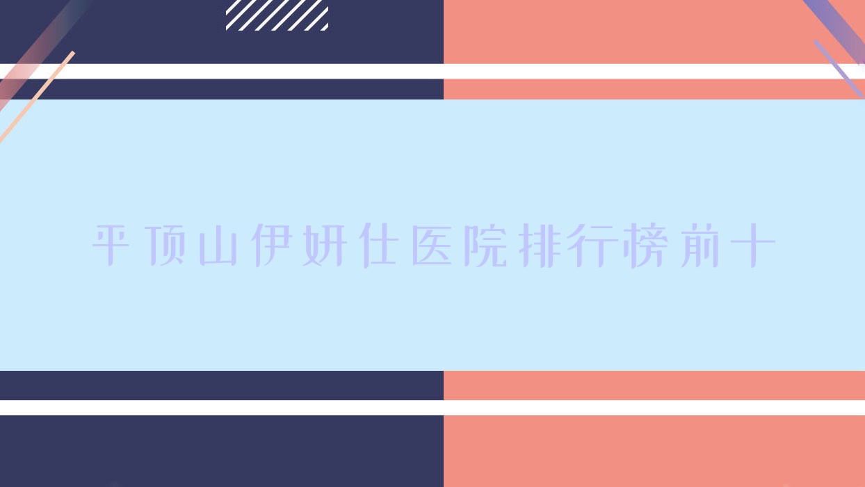 平顶山伊妍仕医院排行榜前十有哪些平顶山好伊妍仕整形医院 平顶山伊妍仕医院排行榜前十有哪些平顶山好伊妍仕整形医院