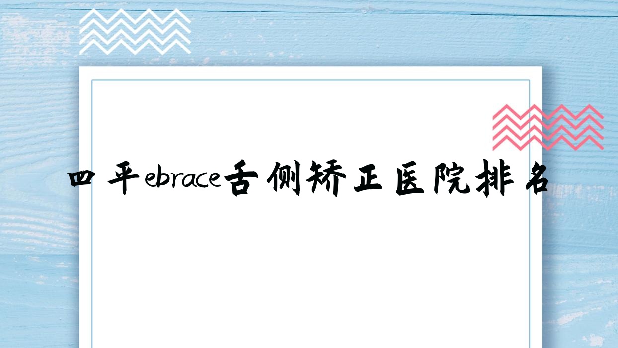 四平ebrace舌側矯正醫(yī)院排名四平ebrace舌側矯正伊通佳鑫好還便宜