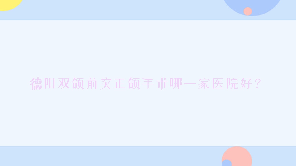 德阳双颌前突正颌手术哪一家医院好?德阳凸嘴正颌手术/深覆合正颌手术可选这几家 德阳双颌前突正颌手术哪一家医院好?德阳凸嘴正颌手术/深覆合正颌手术可选这几家