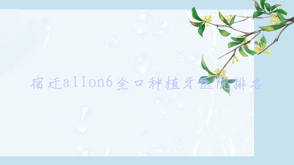宿遷allon6全口種植牙醫(yī)院排名宿遷allon6全口種植牙傳和好還不貴