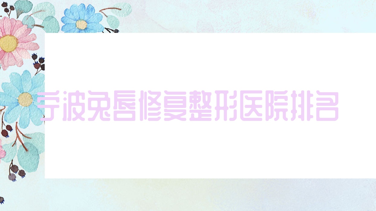 寧波兔唇修復(fù)醫(yī)院排名前10:善美堂/瑾媄做唇裂修復(fù)好
