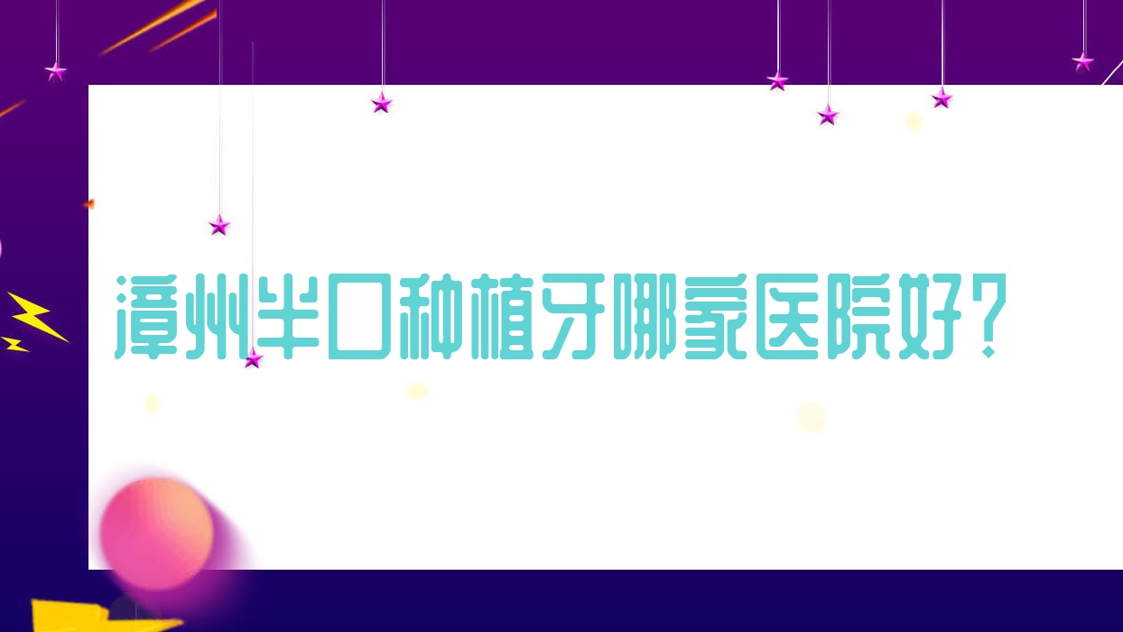 漳州半口種植牙哪家醫(yī)院好？排名前十醫(yī)院有薌城易看牙/龍海齒恒