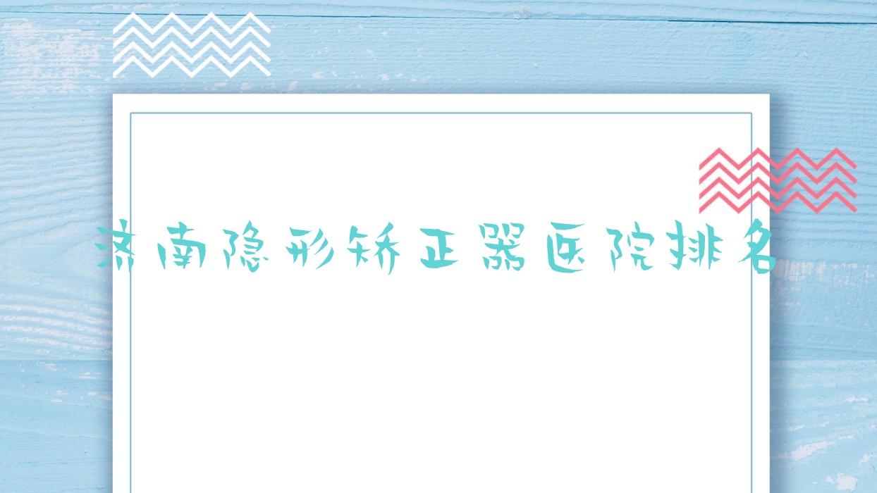 濟(jì)南隱形矯正器醫(yī)院排名濟(jì)南隱形矯正器瑞泰濟(jì)東醫(yī)院便宜又好