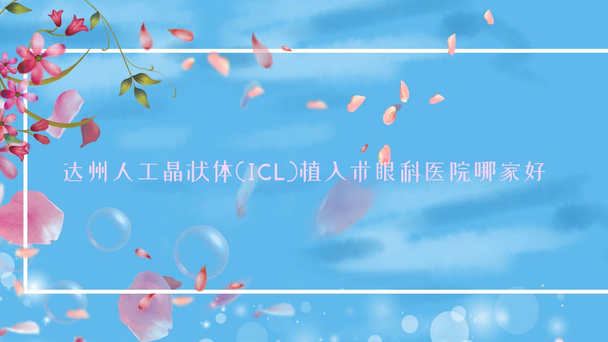 達州人工晶狀體(ICL)植入術(shù)哪里好？價格多少錢？通川區(qū)人民醫(yī)院|中心醫(yī)院|中國兵器工業(yè)北京北方醫(yī)院便宜價格低