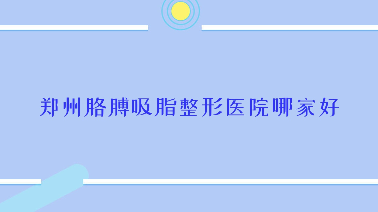 鄭州胳膊吸脂哪里好？價格多少錢？歐華醫(yī)院/常亮/愛都時代13000起