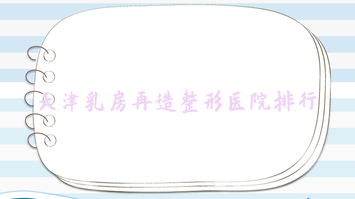 天津乳房再造整形醫(yī)院排行出爐(甜橙藝蕊韓美實力聲譽較高)