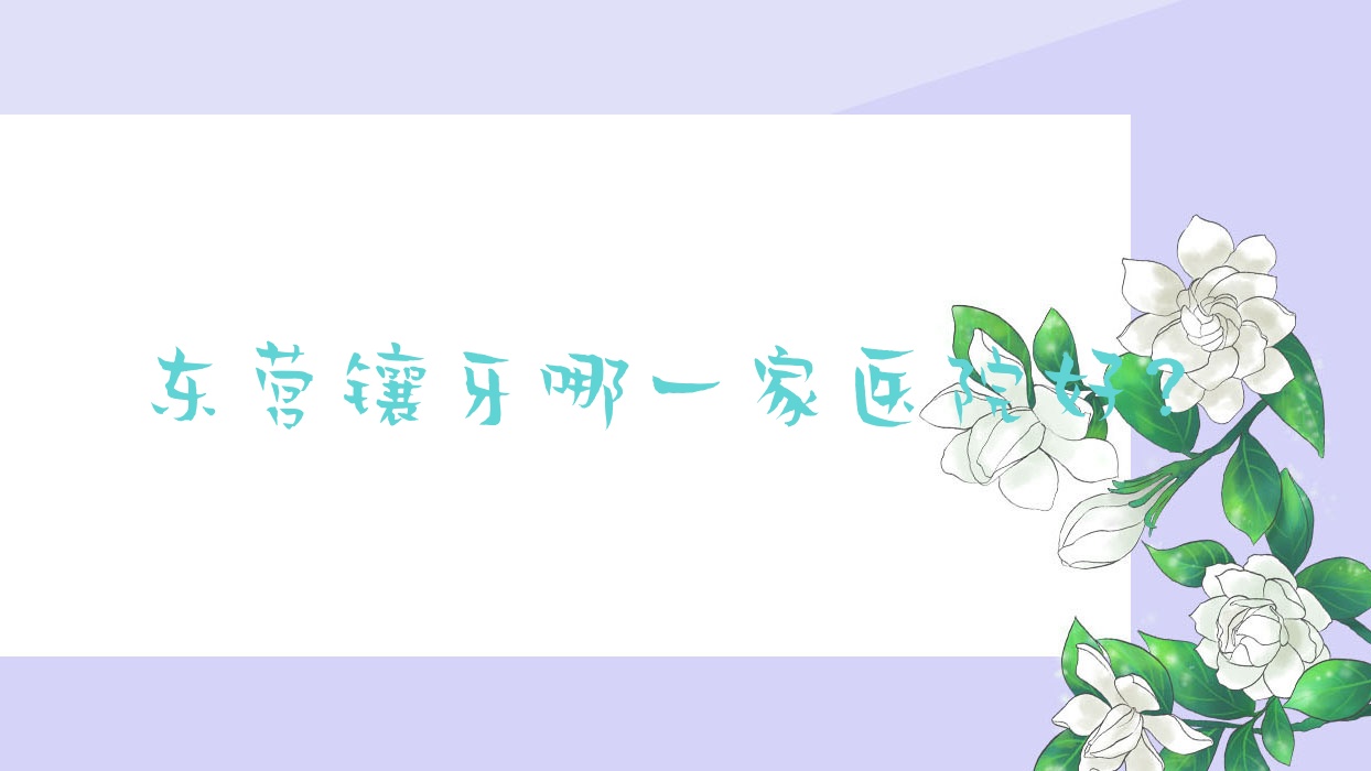 東營鑲牙哪一家醫(yī)院好？東營鑲牙的醫(yī)院有恩格有限公司恩格/同泰醫(yī)院