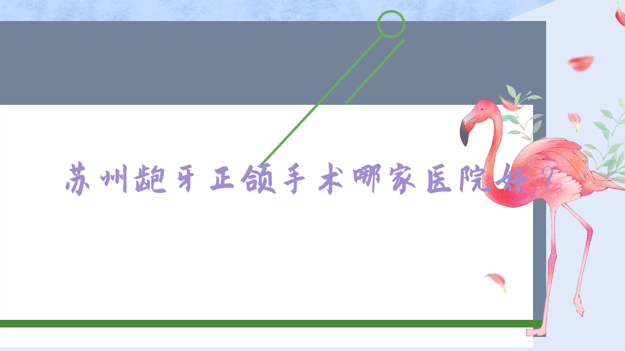 苏州龅牙正颌手术哪家医院好?苏州凸嘴正颌手术/双颌前突正颌手术挑选这些 苏州龅牙正颌手术哪家医院好?苏州凸嘴正颌手术/双颌前突正颌手术挑选这些